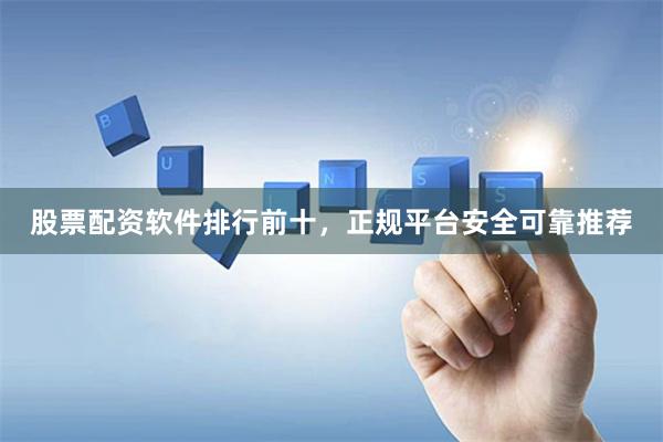 股票配資軟件排行前十，正規平臺安全可靠推薦