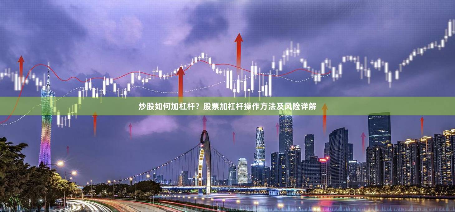 炒股如何加杠桿？股票加杠桿操作方法及風險詳解